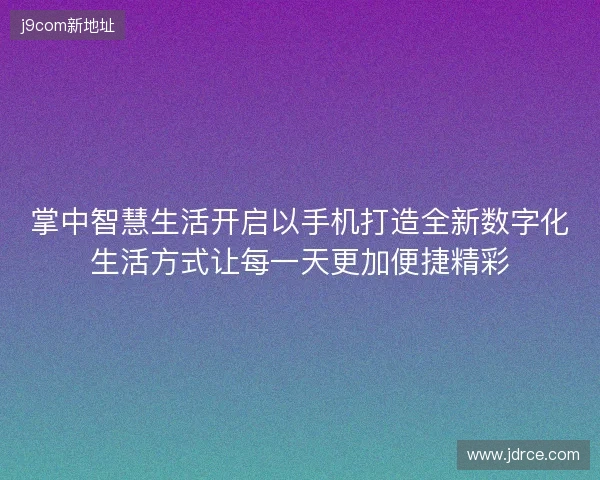 掌中智慧生活开启以手机打造全新数字化生活方式让每一天更加便捷精彩